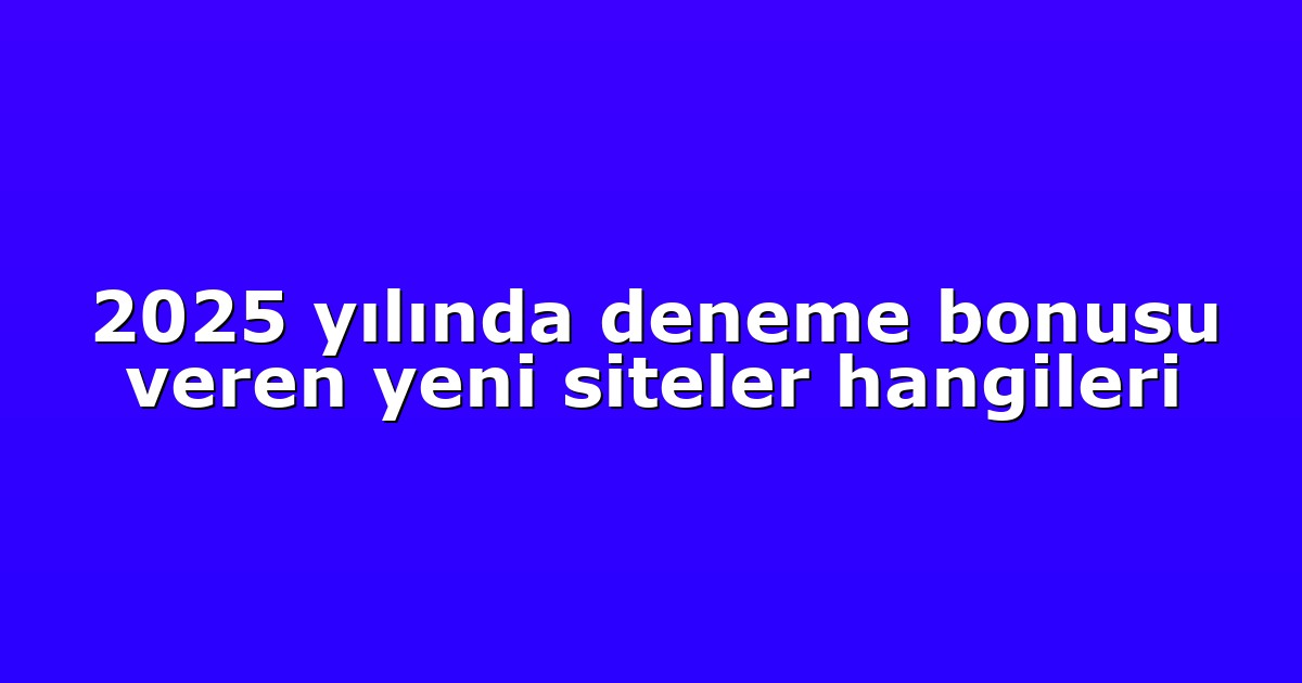 2025 yılında deneme bonusu veren yeni siteler hangileri