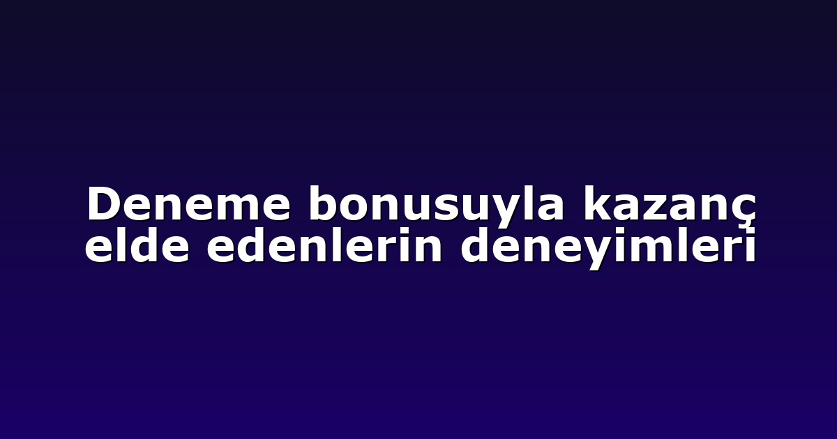 Deneme Bonusu - Anasayfa 4 Deneme bonusuyla kazanç elde edenlerin deneyimleri