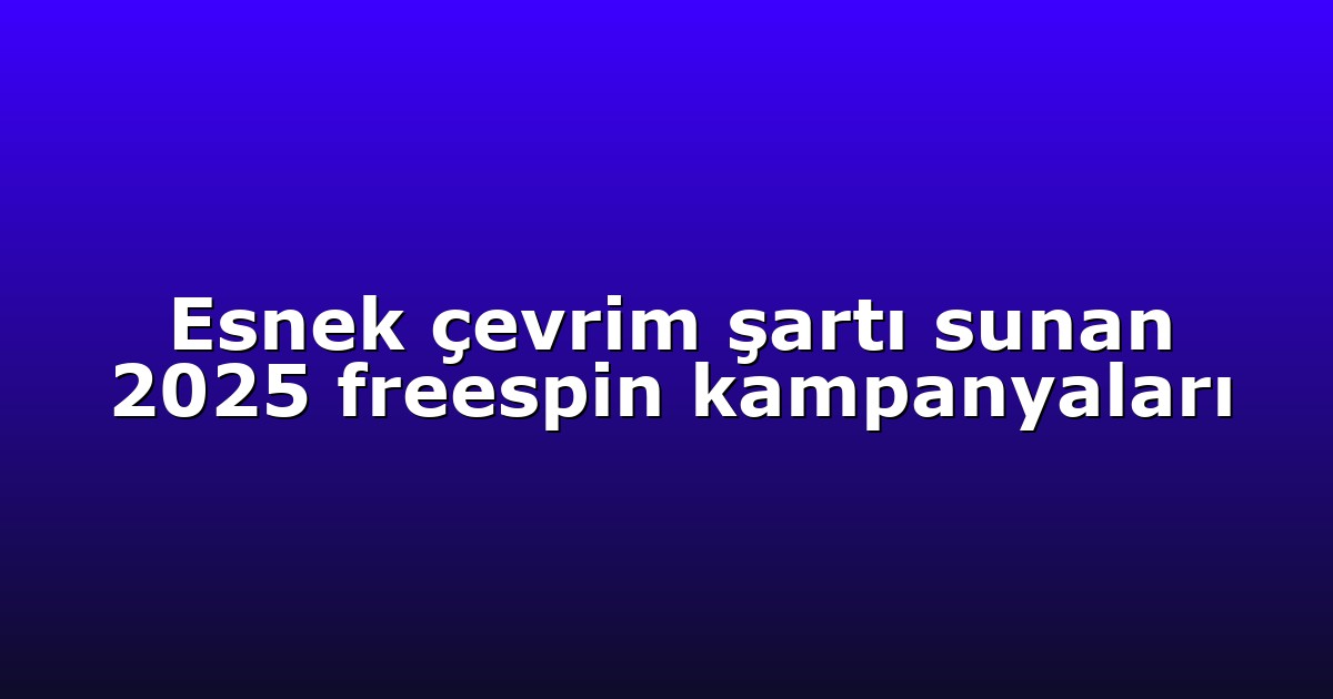 Esnek çevrim şartı sunan 2025 freespin kampanyaları