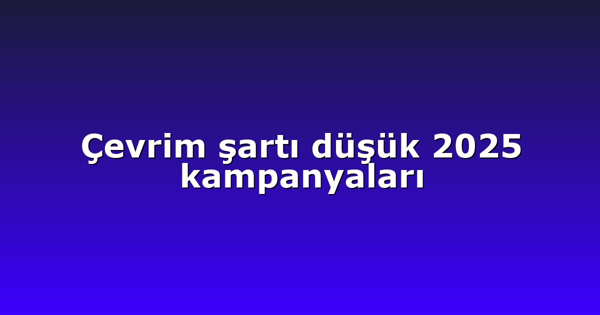 Çevrim şartı düşük 2025 kampanyaları
