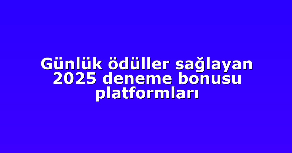 Günlük ödüller sağlayan 2025 deneme bonusu platformları