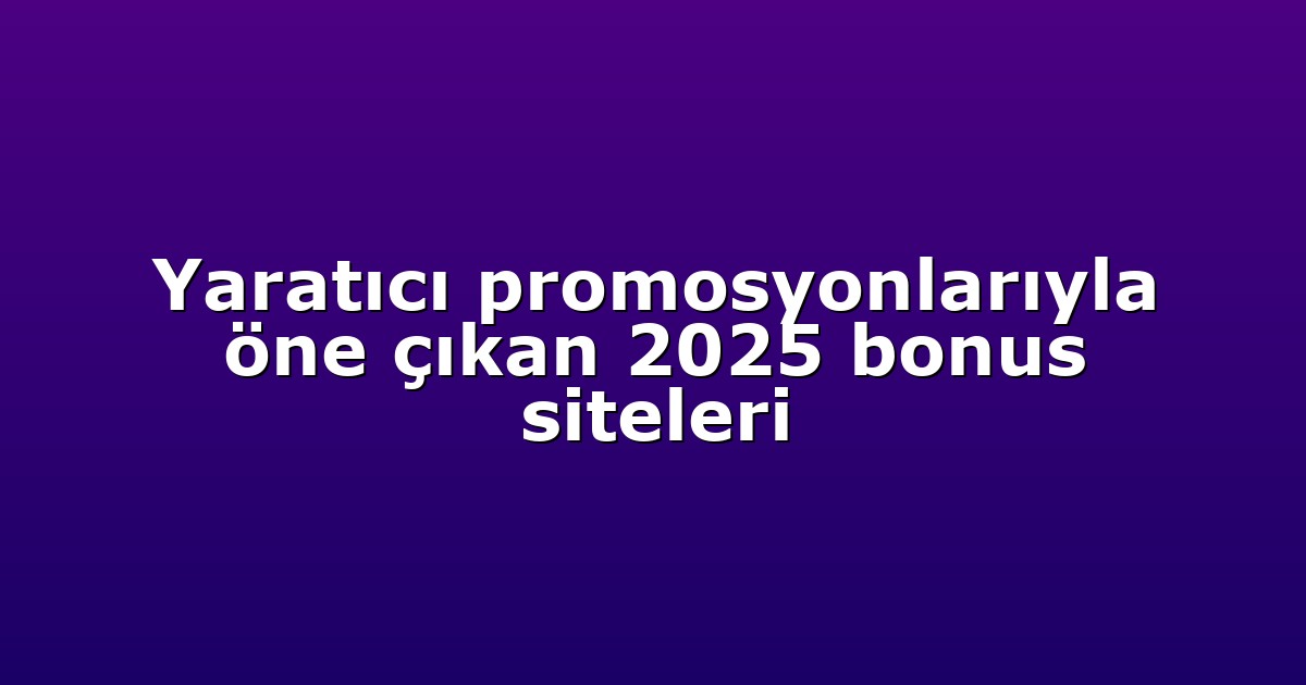 Yaratıcı promosyonlarıyla öne çıkan 2025 bonus siteleri