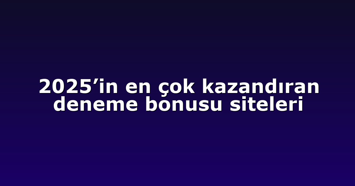 2025’in en çok kazandıran deneme bonusu siteleri
