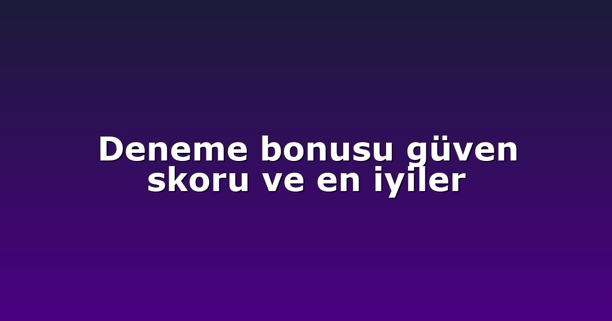 Deneme bonusu güven skoru ve en iyiler