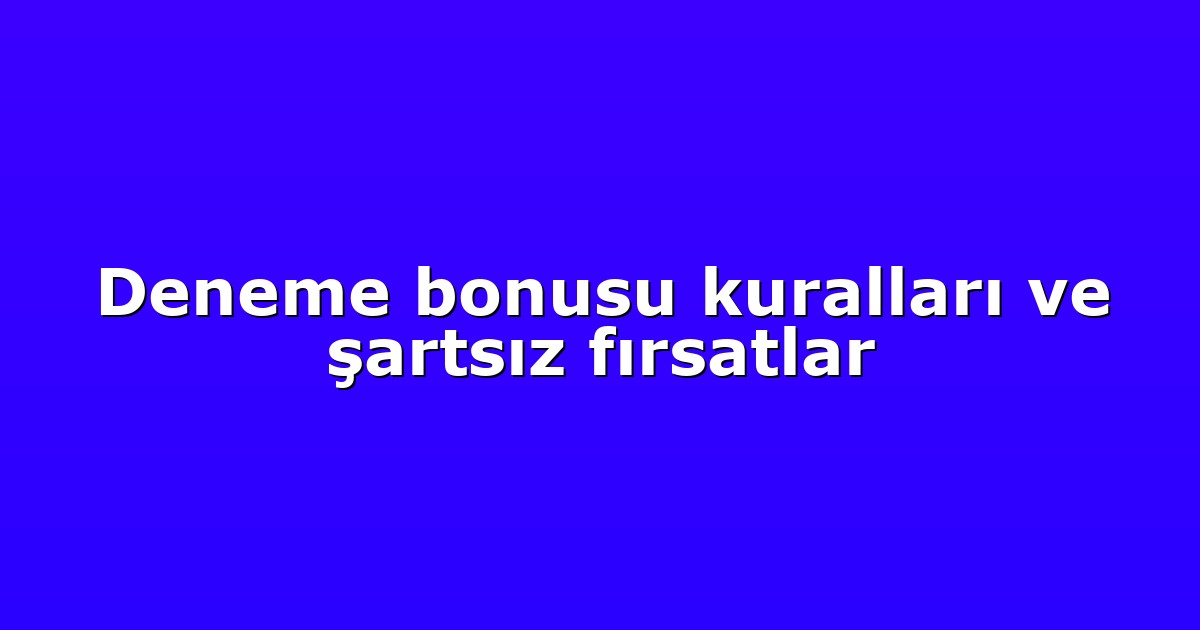 Deneme bonusu kuralları ve şartsız fırsatlar
