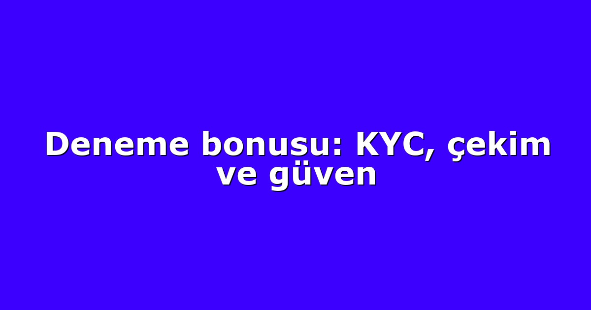 Deneme bonusu: KYC, çekim ve güven