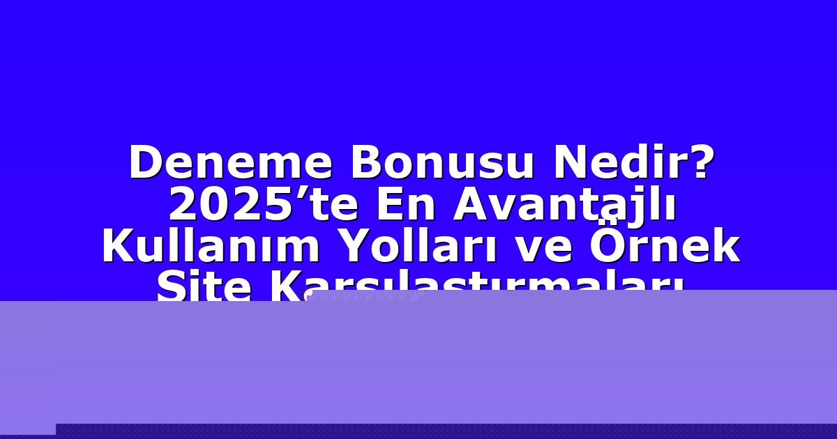 Deneme Bonusu Nedir? 2025’te En Avantajlı Kullanım Yolları ve Örnek Site Karşılaştırmaları