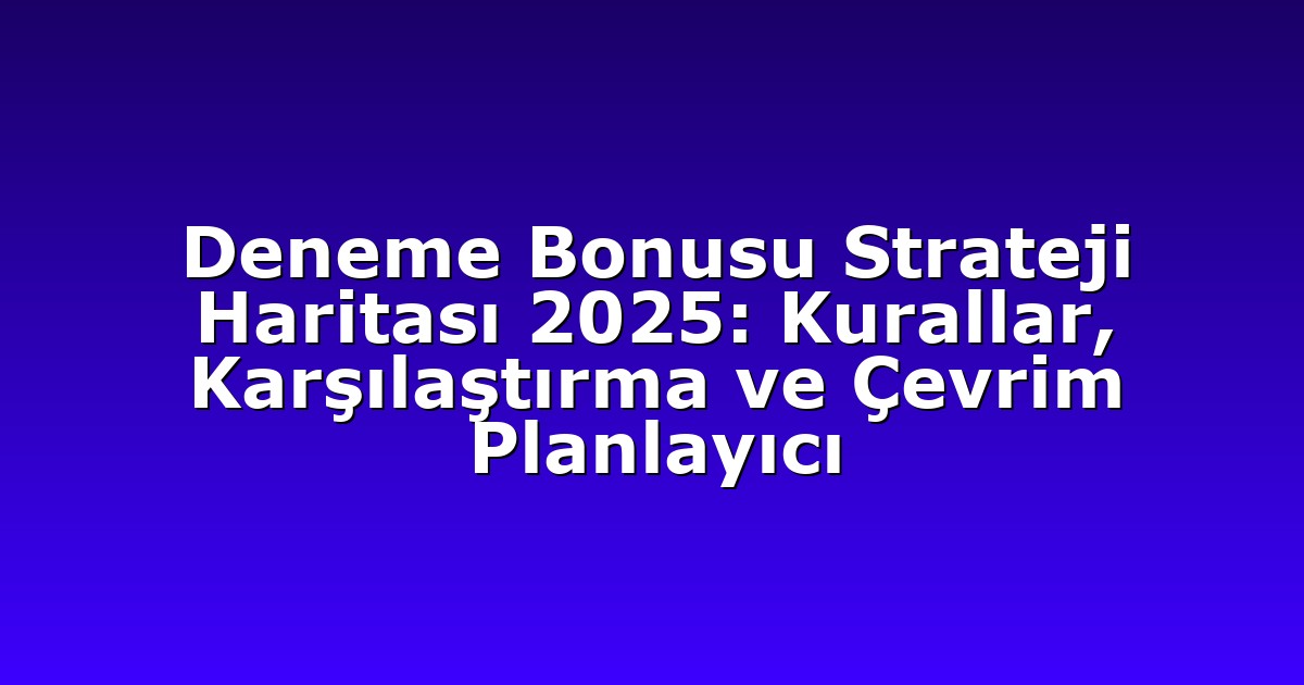 Deneme Bonusu Strateji Haritası 2025: Kurallar, Karşılaştırma ve Çevrim Planlayıcı