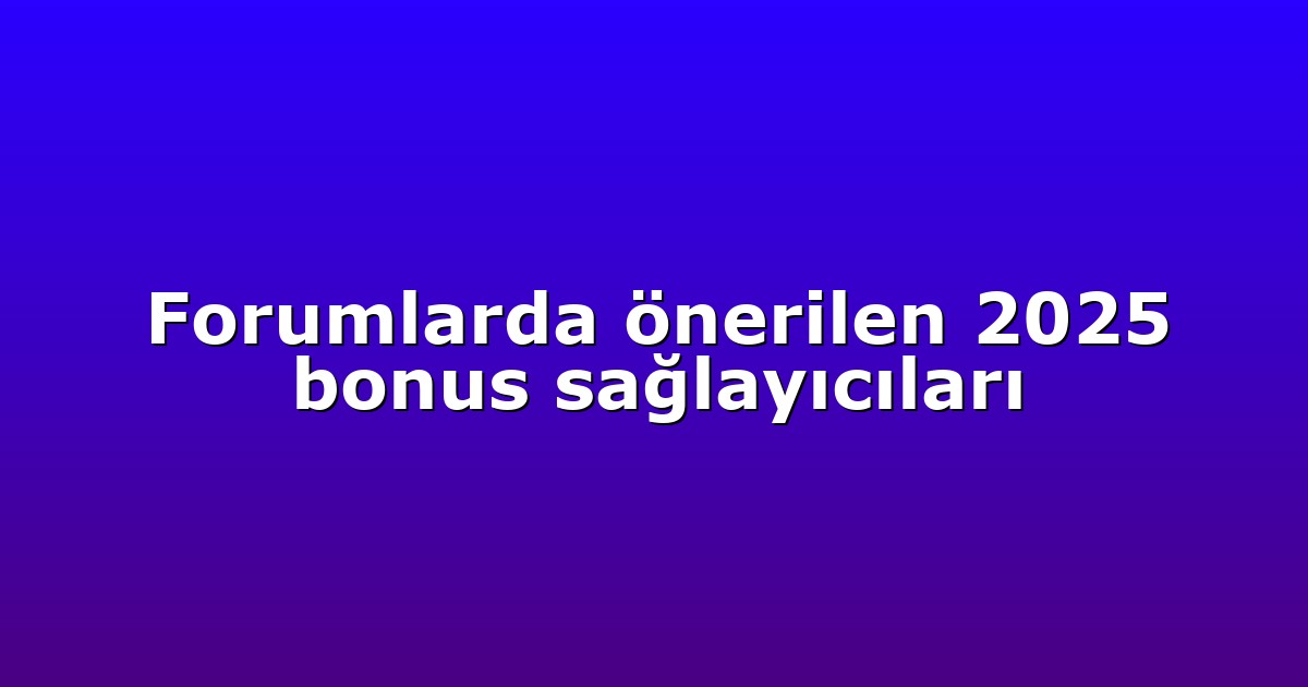 Forumlarda önerilen 2025 bonus sağlayıcıları