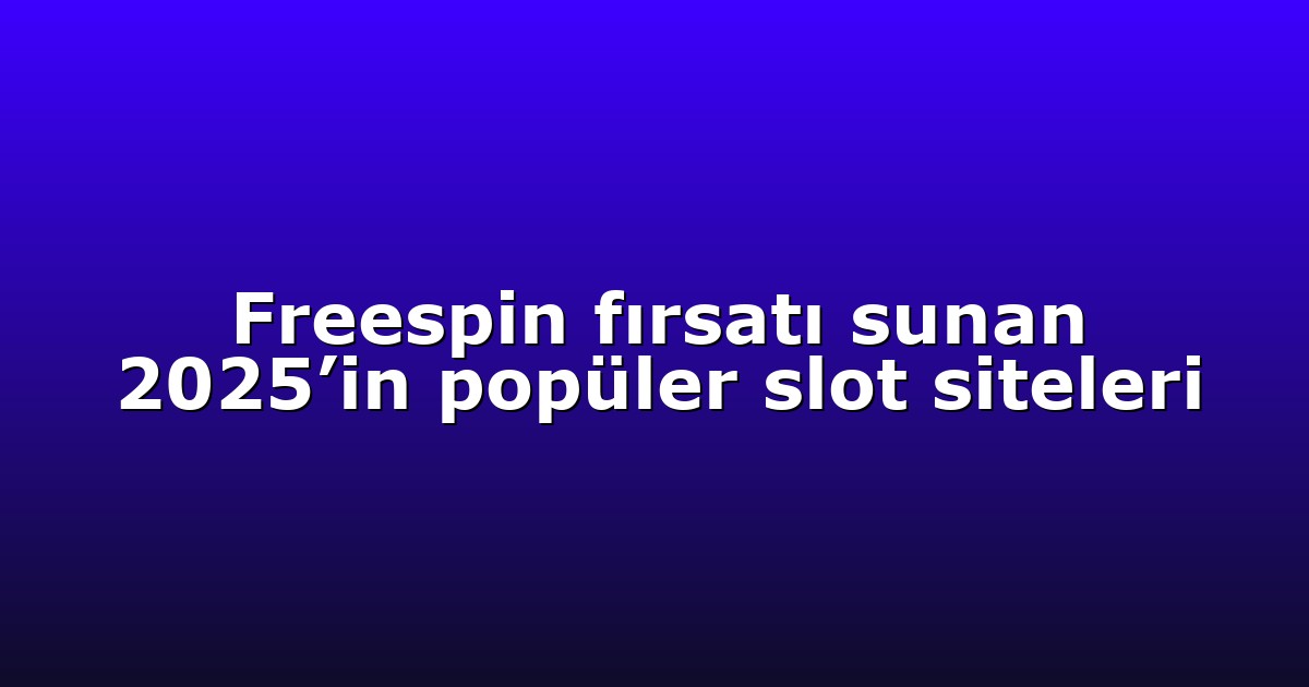 Freespin fırsatı sunan 2025’in popüler slot siteleri