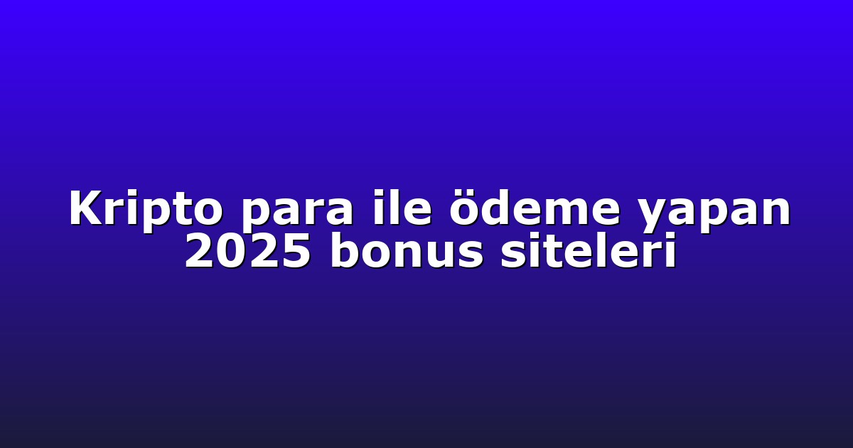 Kripto para ile ödeme yapan 2025 bonus siteleri